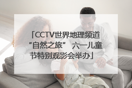 CCTV世界地理频道“自然之旅” 六一儿童节特别观影会举办