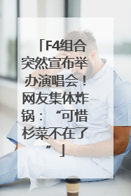 F4组合突然宣布举办演唱会！网友集体炸锅：“可惜杉菜不在了”