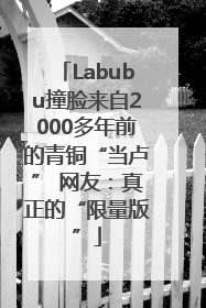 Labubu撞脸来自2000多年前的青铜“当卢” 网友：真正的“限量版”