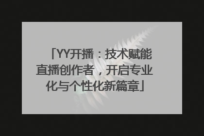 YY开播：技术赋能直播创作者，开启专业化与个性化新篇章